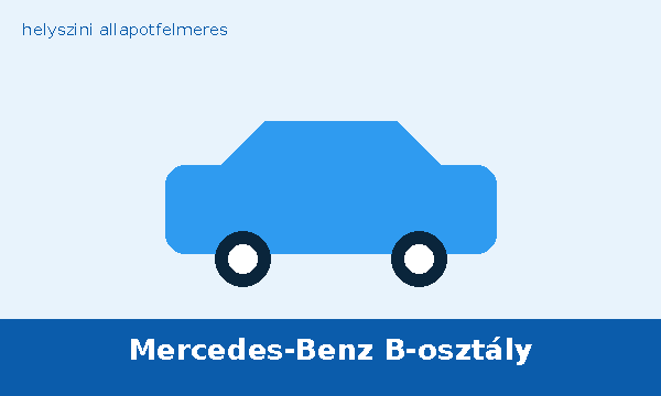 Mercedes-Benz B-osztály helyszíni autó átvizsgálás és állapotfelmérés vásárlás előtt
